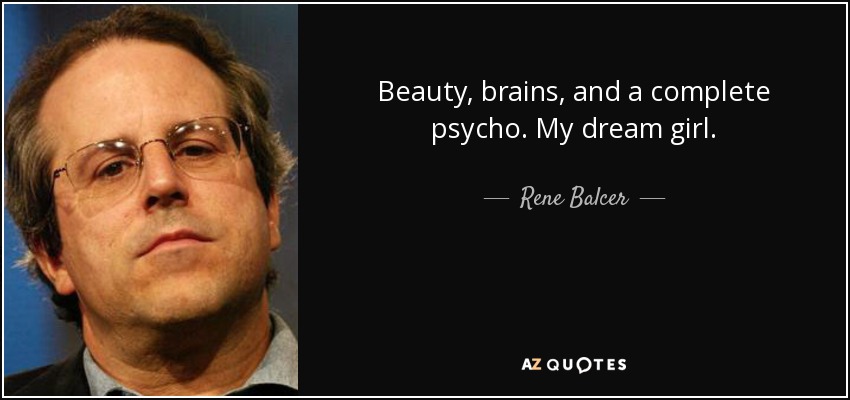 Beauty, brains, and a complete psycho. My dream girl. - Rene Balcer