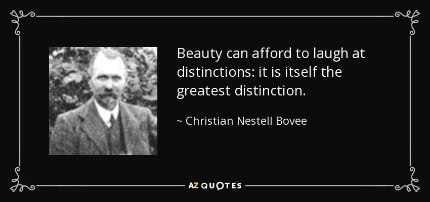Beauty can afford to laugh at distinctions: it is itself the greatest distinction. - Christian Nestell Bovee