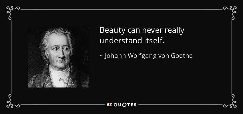 Beauty can never really understand itself. - Johann Wolfgang von Goethe