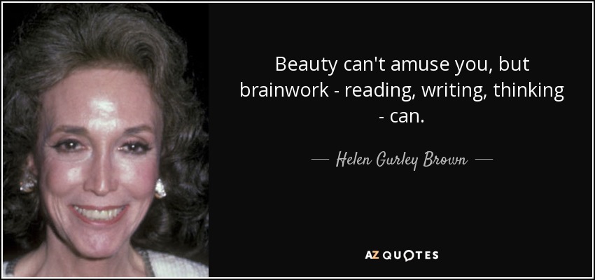 Beauty can't amuse you, but brainwork - reading, writing, thinking - can. - Helen Gurley Brown