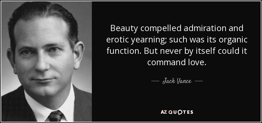 Beauty compelled admiration and erotic yearning; such was its organic function. But never by itself could it command love. - Jack Vance
