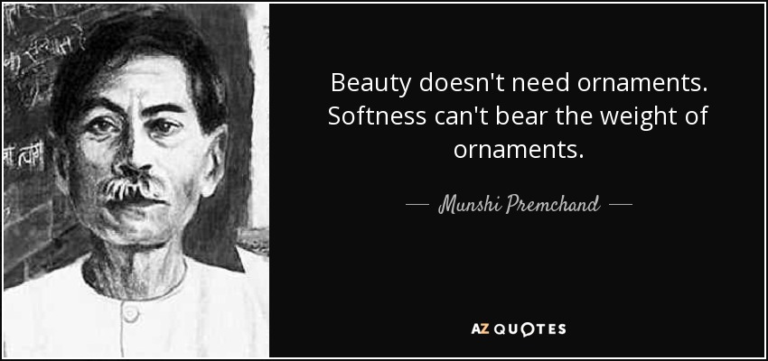 Beauty doesn't need ornaments. Softness can't bear the weight of ornaments. - Munshi Premchand