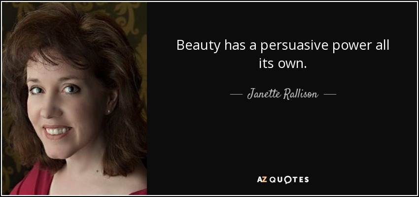 Beauty has a persuasive power all its own. - Janette Rallison