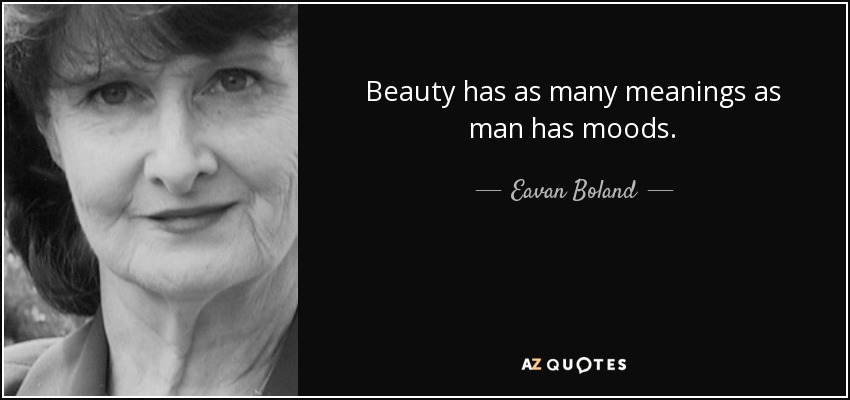 Beauty has as many meanings as man has moods. - Eavan Boland