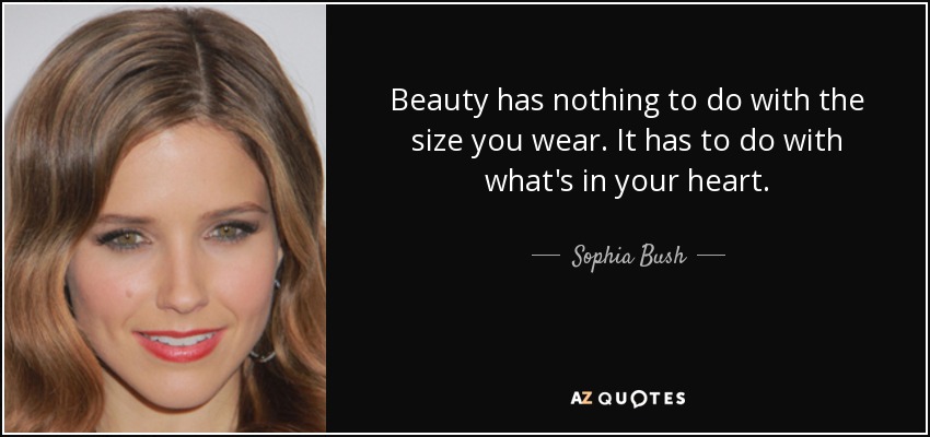 Beauty has nothing to do with the size you wear. It has to do with what's in your heart. - Sophia Bush