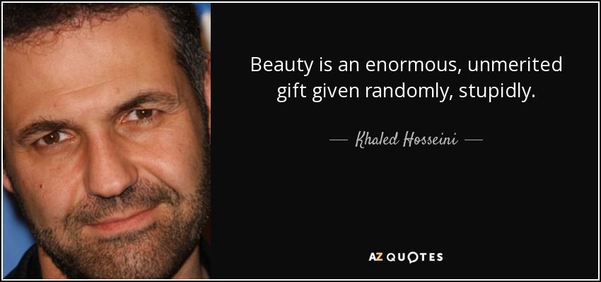 Beauty is an enormous, unmerited gift given randomly, stupidly. - Khaled Hosseini