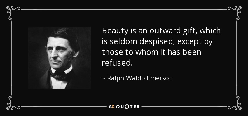 Beauty is an outward gift, which is seldom despised, except by those to whom it has been refused. - Ralph Waldo Emerson