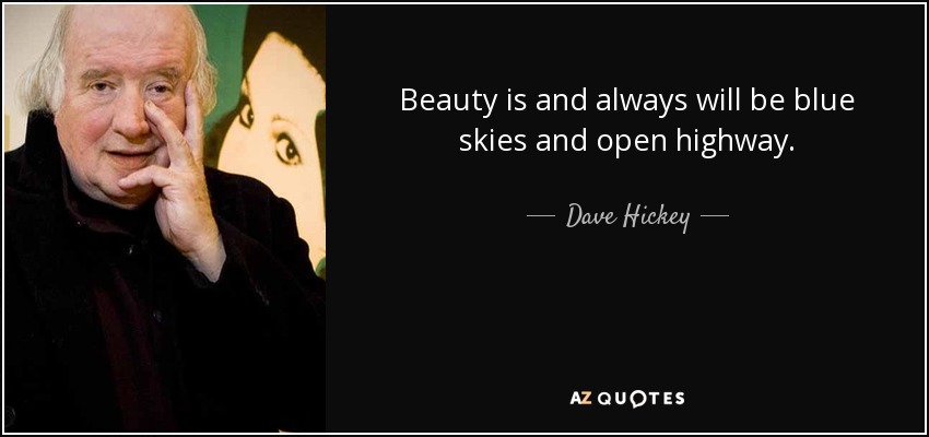 Beauty is and always will be blue skies and open highway. - Dave Hickey