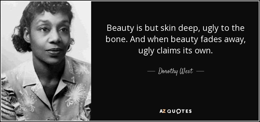 Beauty is but skin deep, ugly to the bone. And when beauty fades away, ugly claims its own. - Dorothy West