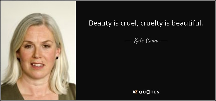 Beauty is cruel, cruelty is beautiful. - Kate Cann