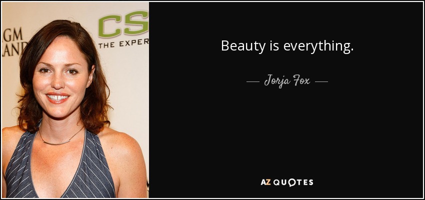 Beauty is everything. - Jorja Fox