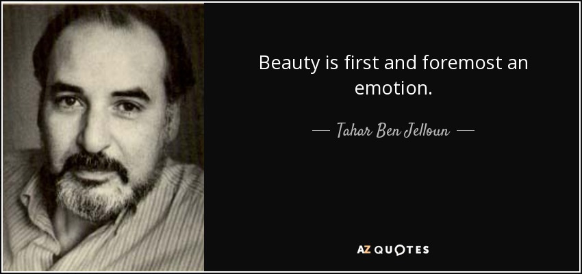 Beauty is first and foremost an emotion. - Tahar Ben Jelloun