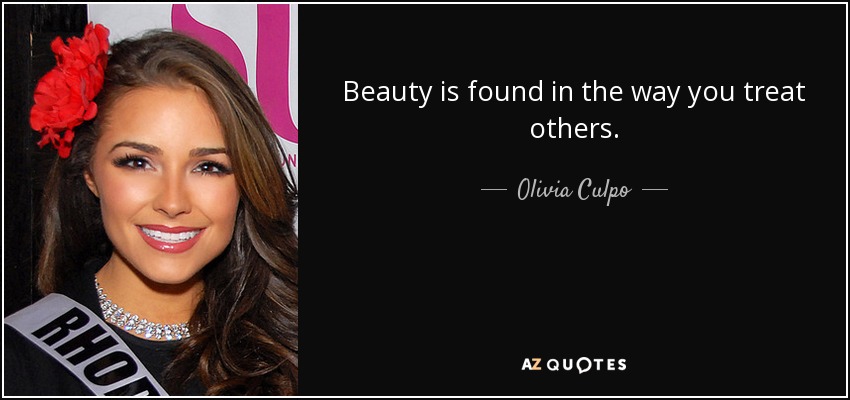 Beauty is found in the way you treat others. - Olivia Culpo