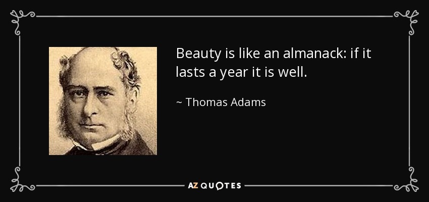 Beauty is like an almanack: if it lasts a year it is well. - Thomas Adams