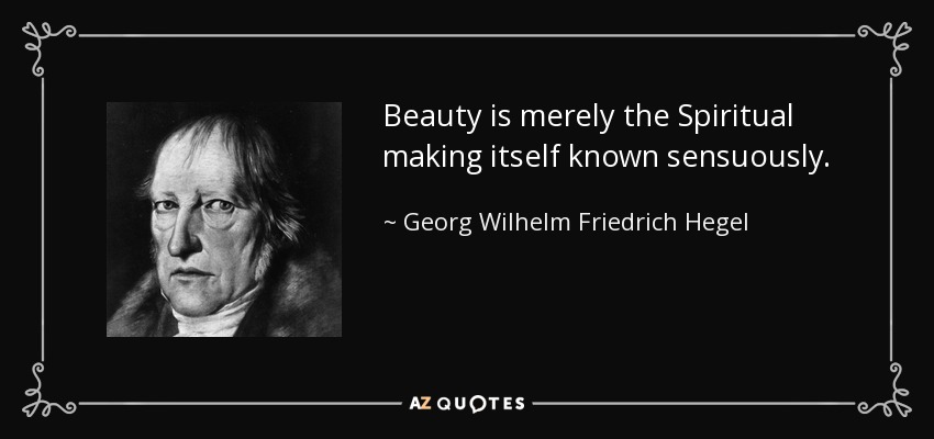 Beauty is merely the Spiritual making itself known sensuously. - Georg Wilhelm Friedrich Hegel