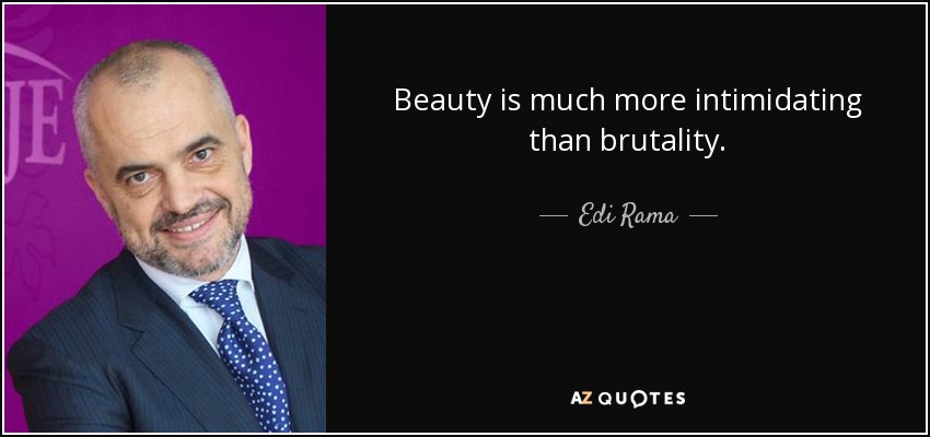 Beauty is much more intimidating than brutality. - Edi Rama