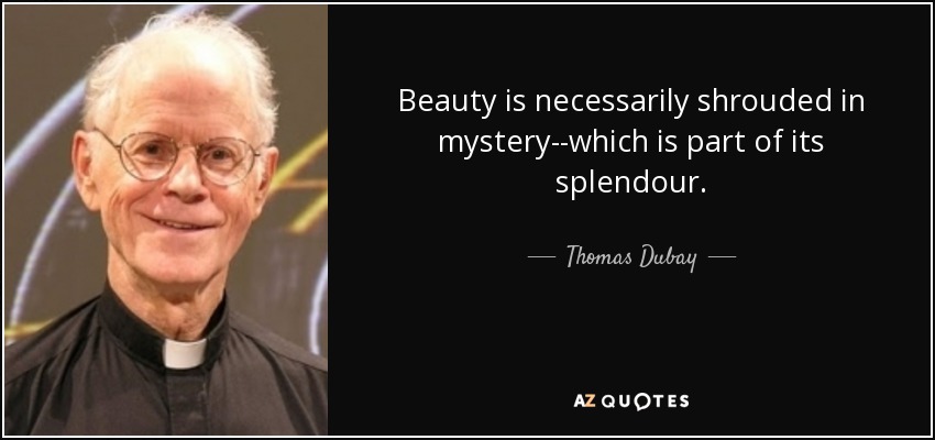 Beauty is necessarily shrouded in mystery--which is part of its splendour. - Thomas Dubay