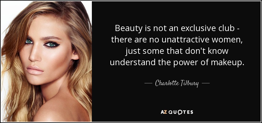 Beauty is not an exclusive club - there are no unattractive women, just some that don't know understand the power of makeup. - Charlotte Tilbury