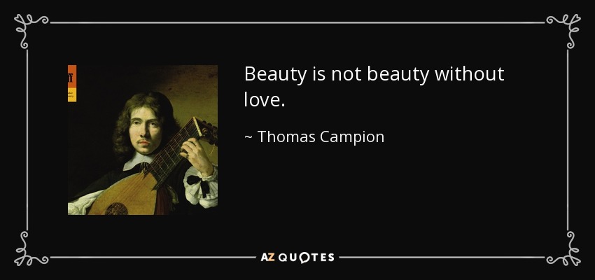 Beauty is not beauty without love. - Thomas Campion