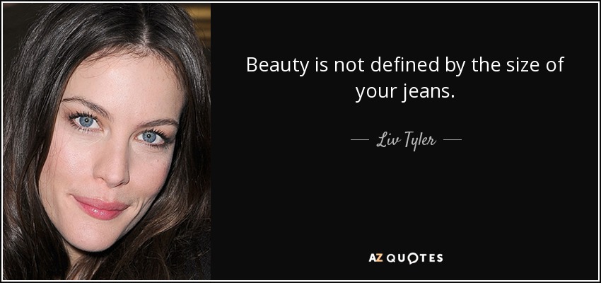 Beauty is not defined by the size of your jeans. - Liv Tyler