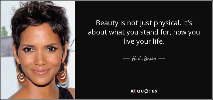 Beauty is not just physical. It's about what you stand for, how you live your life. - Halle Berry