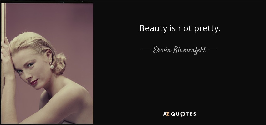 Beauty is not pretty. - Erwin Blumenfeld