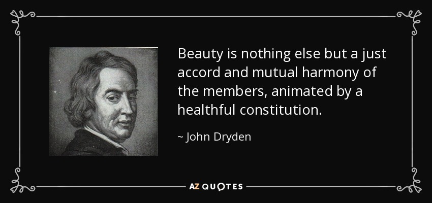 Beauty is nothing else but a just accord and mutual harmony of the members, animated by a healthful constitution. - John Dryden