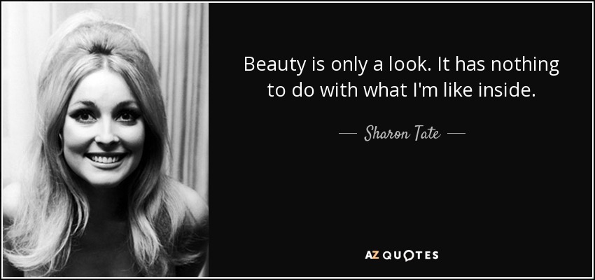 Beauty is only a look. It has nothing to do with what I'm like inside. - Sharon Tate