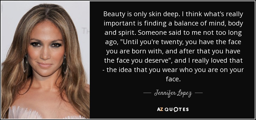 Beauty is only skin deep. I think what's really important is finding a balance of mind, body and spirit. Someone said to me not too long ago, 