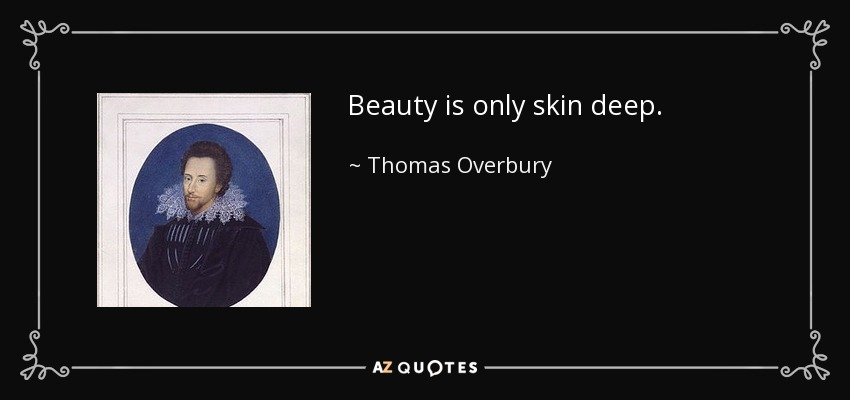 Beauty is only skin deep. - Thomas Overbury