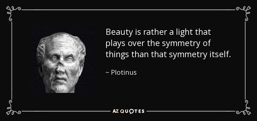 Beauty is rather a light that plays over the symmetry of things than that symmetry itself. - Plotinus