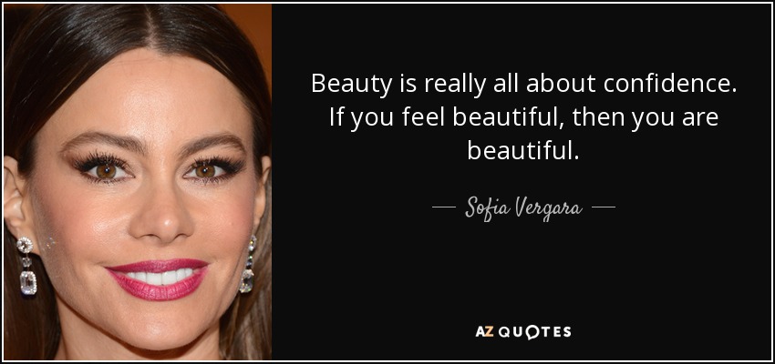 Beauty is really all about confidence. If you feel beautiful, then you are beautiful. - Sofia Vergara