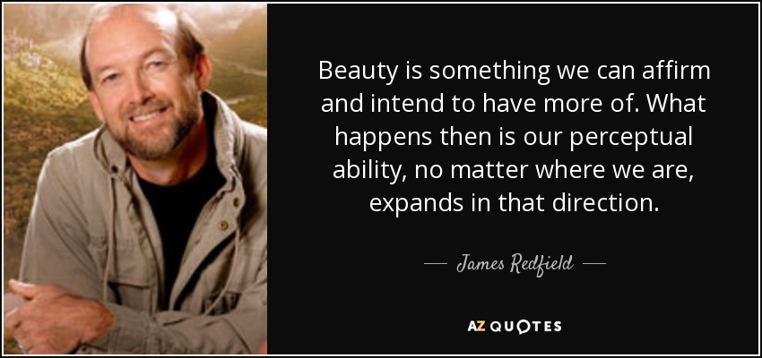 Beauty is something we can affirm and intend to have more of. What happens then is our perceptual ability, no matter where we are, expands in that direction. - James Redfield