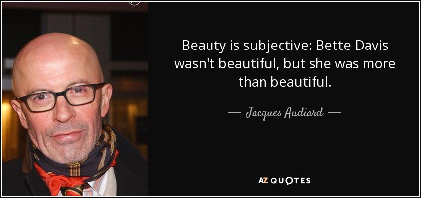 Beauty is subjective: Bette Davis wasn't beautiful, but she was more than beautiful. - Jacques Audiard