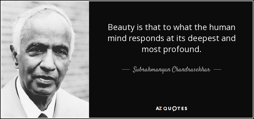 Beauty is that to what the human mind responds at its deepest and most profound. - Subrahmanyan Chandrasekhar