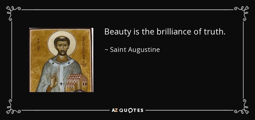 Beauty is the brilliance of truth. - Saint Augustine