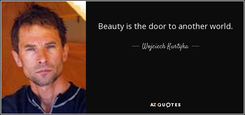 Beauty is the door to another world. - Wojciech Kurtyka