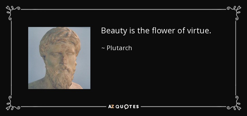 Beauty is the flower of virtue. - Plutarch