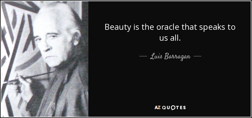 Beauty is the oracle that speaks to us all. - Luis Barragan