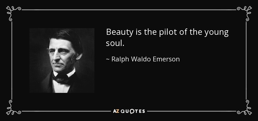 Beauty is the pilot of the young soul. - Ralph Waldo Emerson