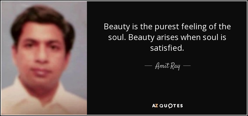 Beauty is the purest feeling of the soul. Beauty arises when soul is satisfied. - Amit Ray