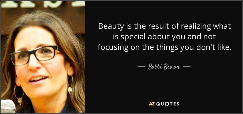 Beauty is the result of realizing what is special about you and not focusing on the things you don't like. - Bobbi Brown