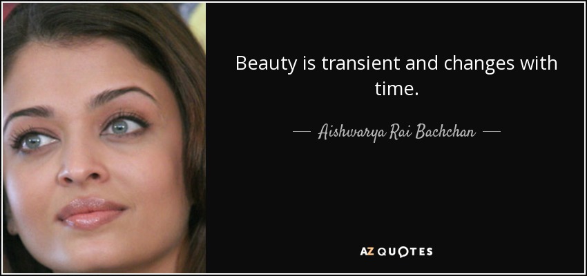 Beauty is transient and changes with time. - Aishwarya Rai Bachchan