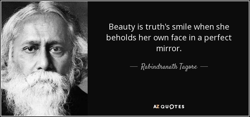 Beauty is truth's smile when she beholds her own face in a perfect mirror. - Rabindranath Tagore