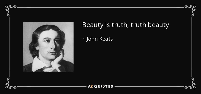 Beauty is truth, truth beauty - John Keats