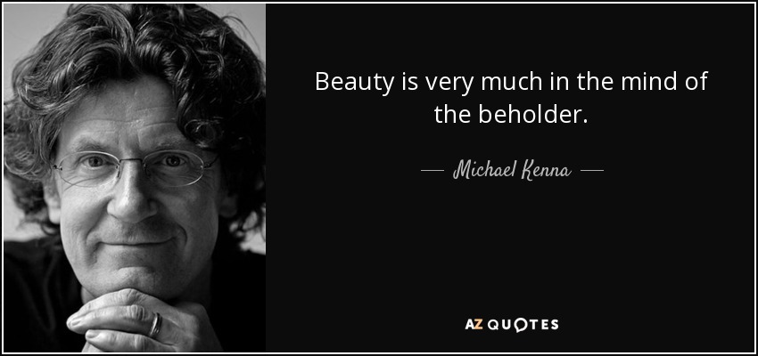 Beauty is very much in the mind of the beholder. - Michael Kenna