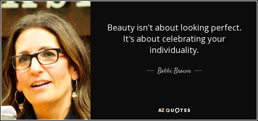 Beauty isn't about looking perfect. It's about celebrating your individuality. - Bobbi Brown