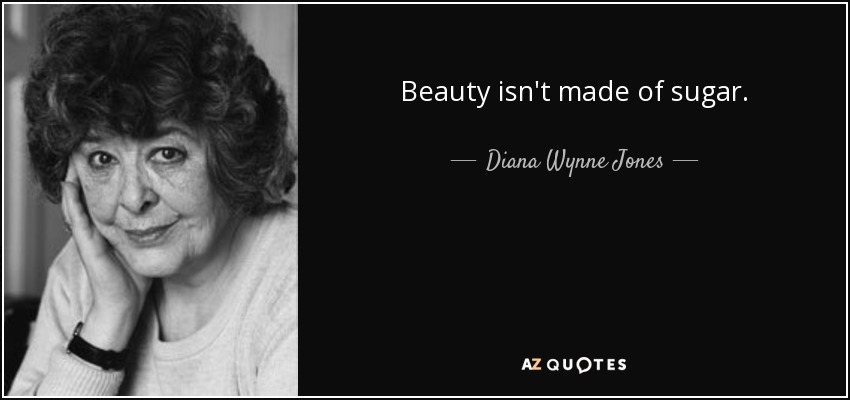 Beauty isn't made of sugar. - Diana Wynne Jones