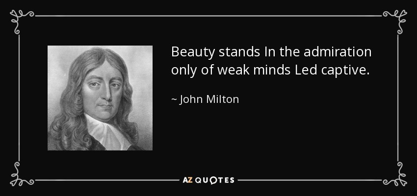 Beauty stands In the admiration only of weak minds Led captive. - John Milton