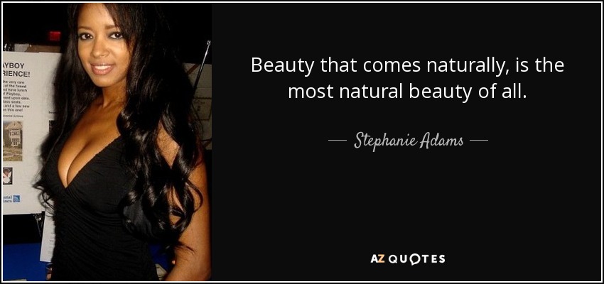 Beauty that comes naturally, is the most natural beauty of all. - Stephanie Adams